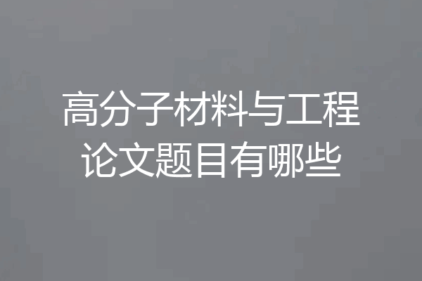 高分子材料与工程论文题目有哪些