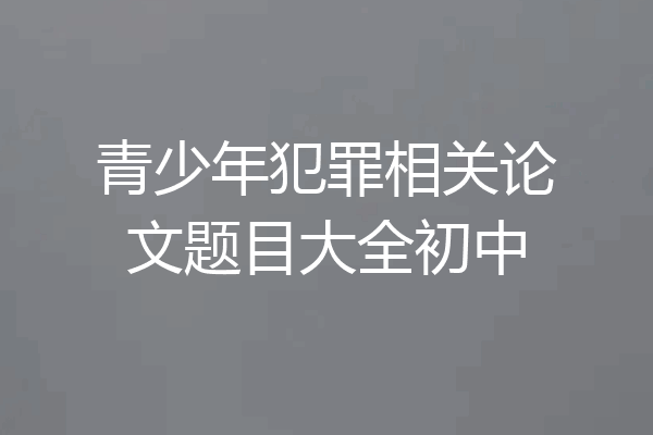 青少年犯罪相关论文题目大全初中