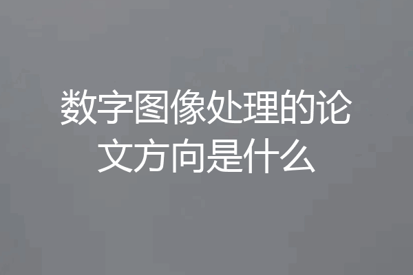 数字图像处理的论文方向是什么