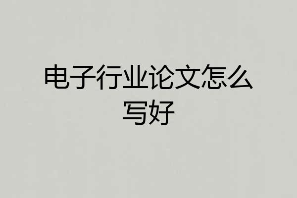 电子行业论文怎么写好