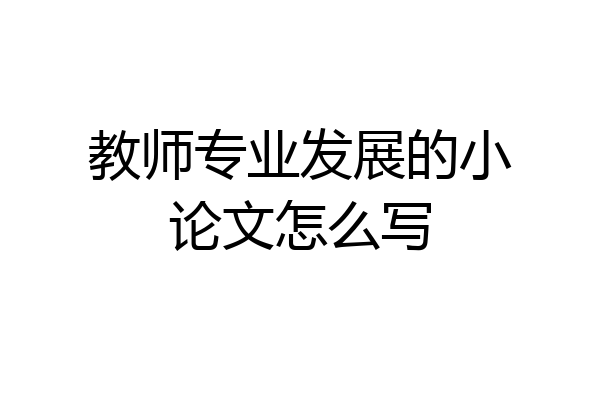 教师专业发展的小论文怎么写
