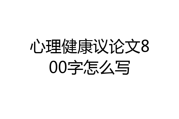 心理健康议论文800字怎么写