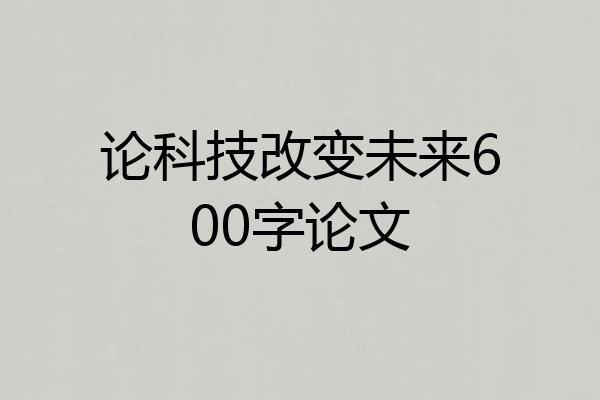 论科技改变未来600字论文