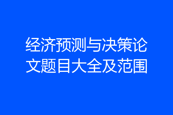 经济预测与决策论文题目大全及范围