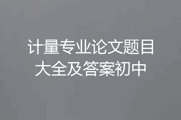 计量专业论文题目大全及答案初中