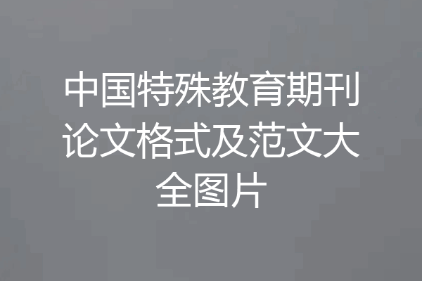 中国特殊教育期刊论文格式及范文大全图片