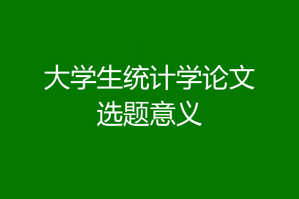 大学生统计学论文选题意义