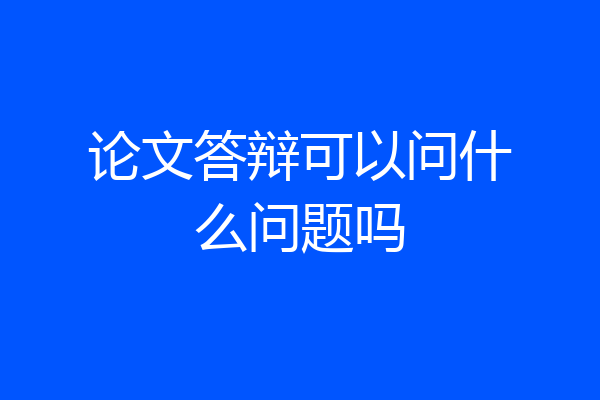 论文答辩可以问什么问题吗