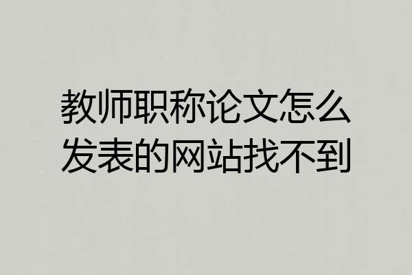 教师职称论文怎么发表的网站找不到