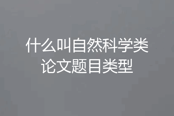 什么叫自然科学类论文题目类型