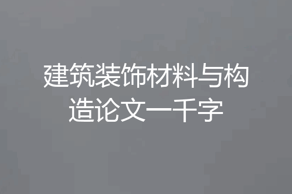 建筑装饰材料与构造论文一千字