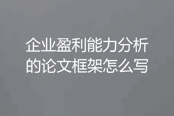 企业盈利能力分析的论文框架怎么写