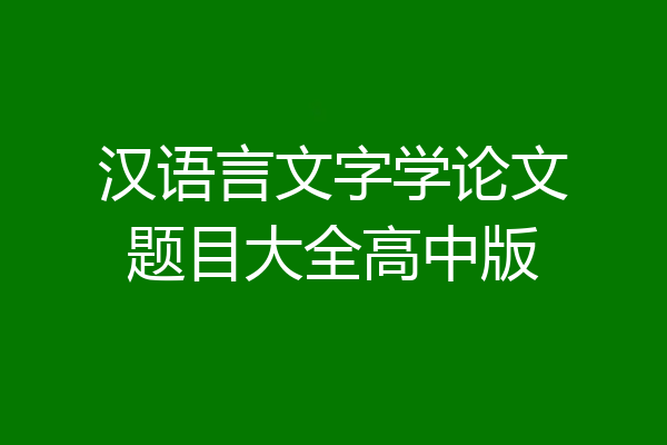 汉语言文字学论文题目大全高中版