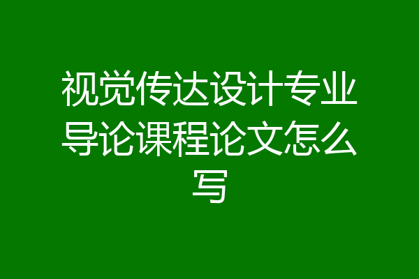 视觉传达设计专业导论课程论文怎么写