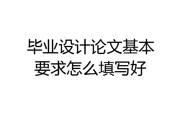 毕业设计论文基本要求怎么填写好