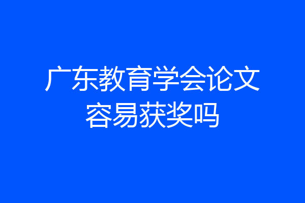 广东教育学会论文容易获奖吗