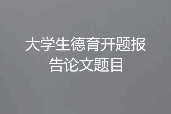 大学生德育开题报告论文题目