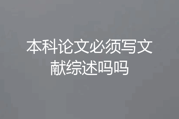 本科论文必须写文献综述吗吗