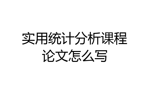 实用统计分析课程论文怎么写