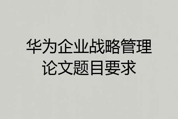 华为企业战略管理论文题目要求
