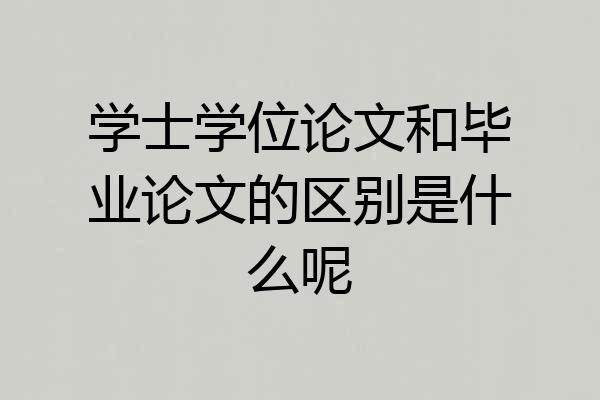 学士学位论文和毕业论文的区别是什么呢