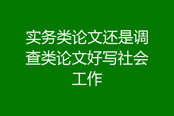 实务类论文还是调查类论文好写社会工作