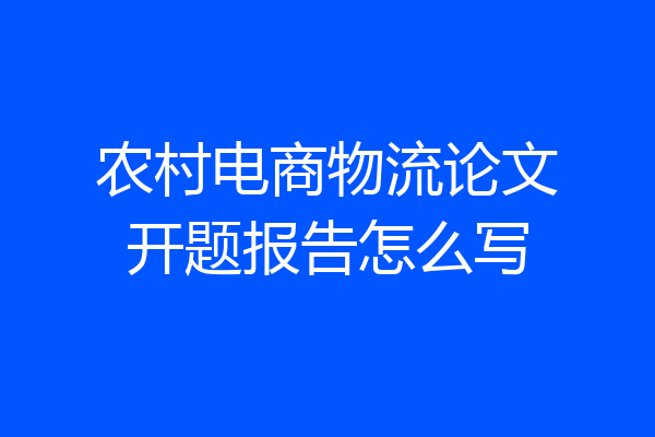 农村电商物流论文开题报告怎么写