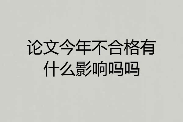 论文今年不合格有什么影响吗吗