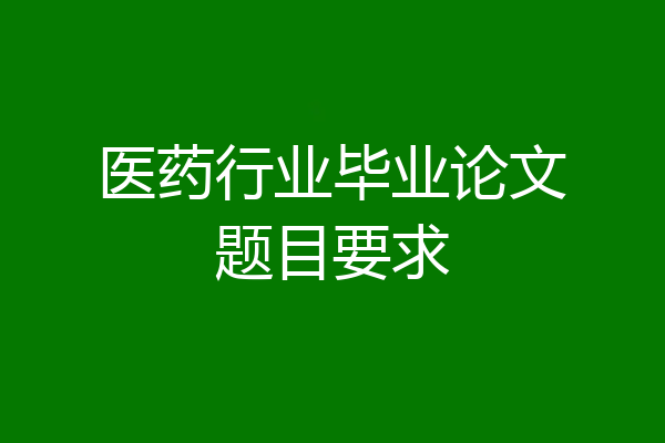 医药行业毕业论文题目要求