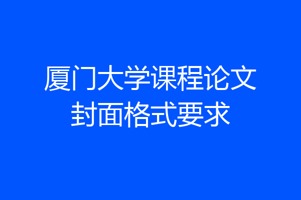厦门大学课程论文封面格式要求