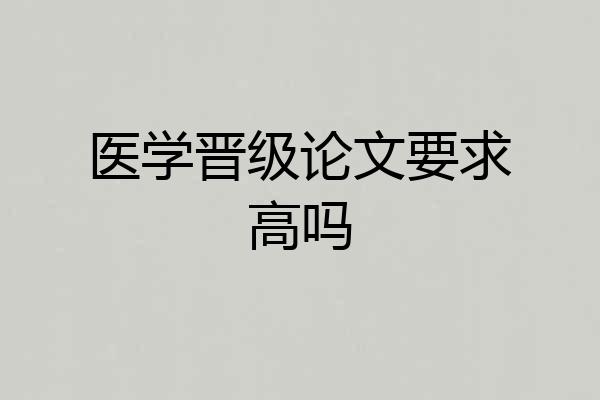 医学晋级论文要求高吗