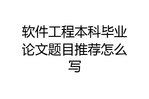 软件工程本科毕业论文题目推荐怎么写