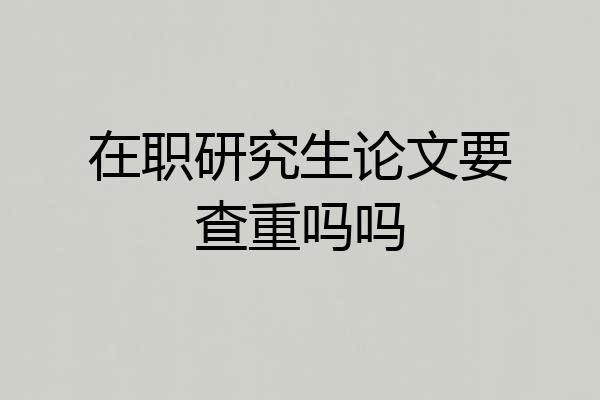 在职研究生论文要查重吗吗