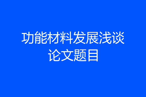 功能材料发展浅谈论文题目