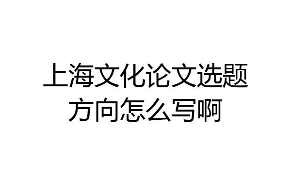 上海文化论文选题方向怎么写啊