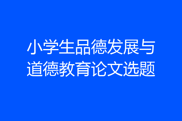 小学生品德发展与道德教育论文选题