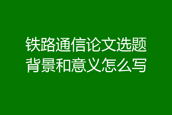 铁路通信论文选题背景和意义怎么写