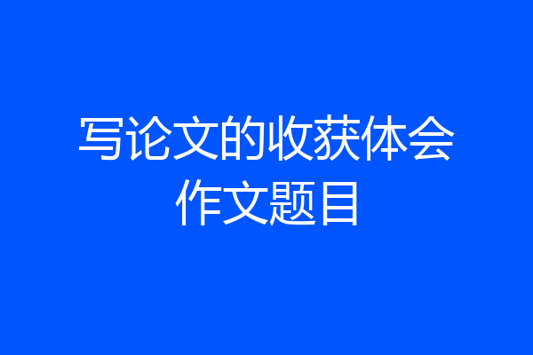 写论文的收获体会作文题目
