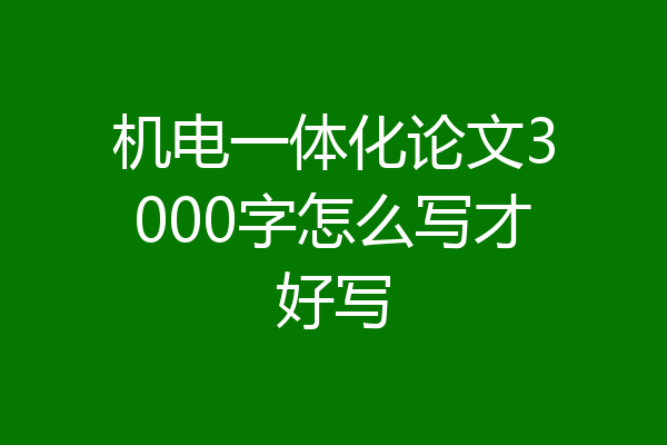 机电一体化论文3000字怎么写才好写