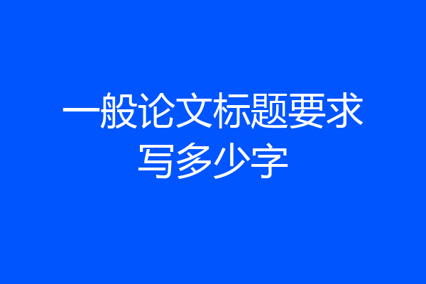 一般论文标题要求写多少字