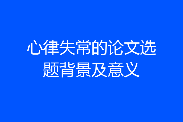 心律失常的论文选题背景及意义