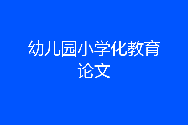 幼儿园小学化教育论文