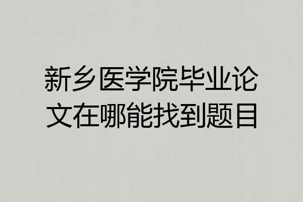 新乡医学院毕业论文在哪能找到题目