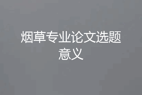烟草专业论文选题意义