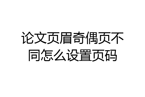 论文页眉奇偶页不同怎么设置页码