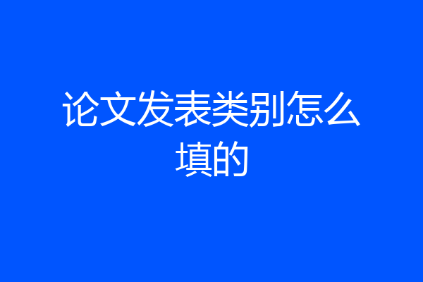 论文发表类别怎么填的