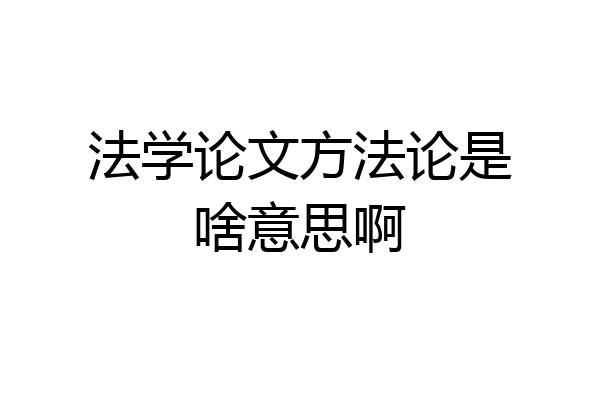 法学论文方法论是啥意思啊