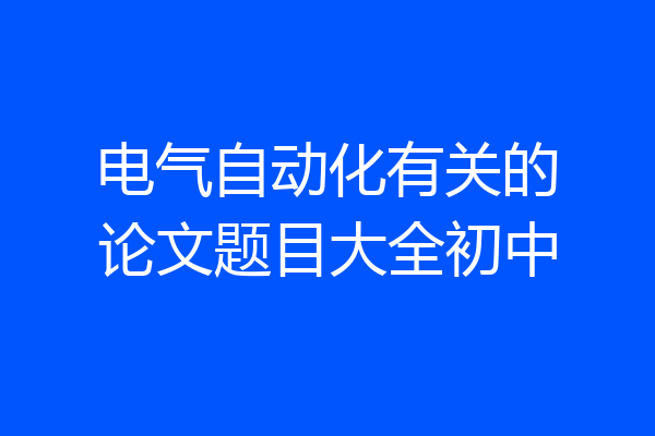 电气自动化有关的论文题目大全初中