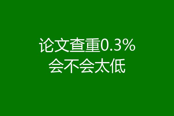 论文查重0.3%会不会太低