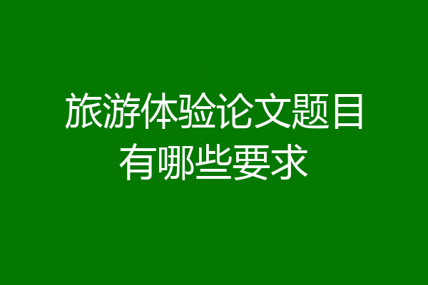 旅游体验论文题目有哪些要求
